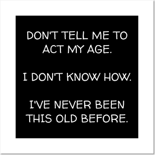 Don't ask me to act my age I don't know how I've never been this old before. Posters and Art